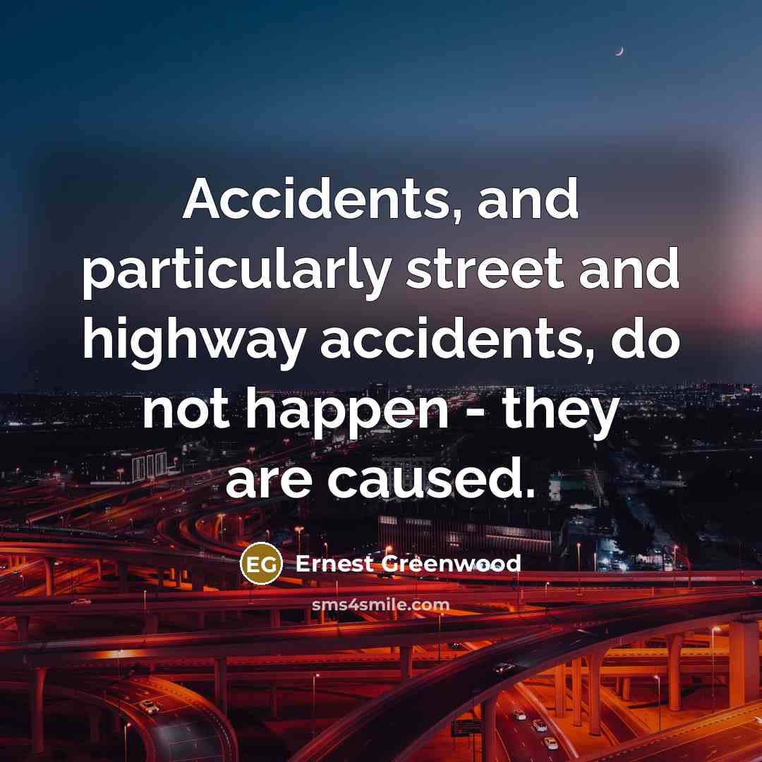 “Accidents, and particularly street and highway accidents, do not happen - they are caused.” quote by Ernest Greenwood