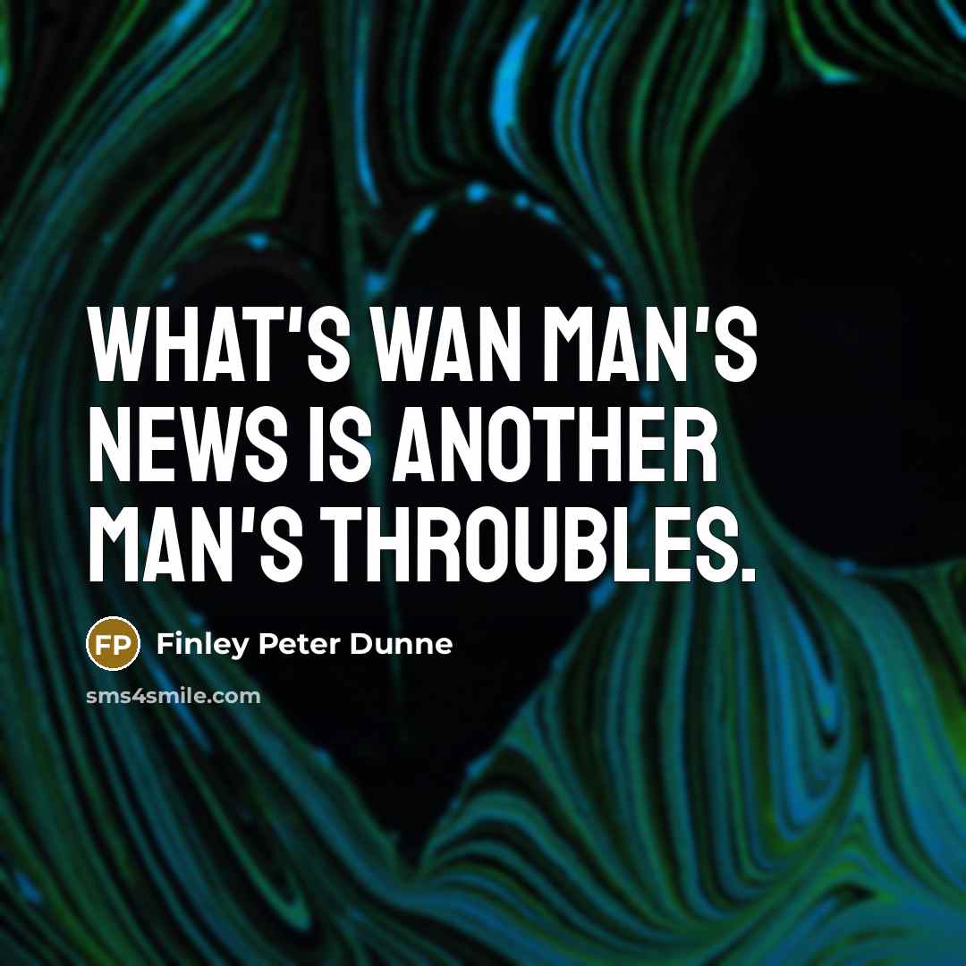 “What's wan man's news is another man's throubles.…” quote by Finley Peter Dunne
