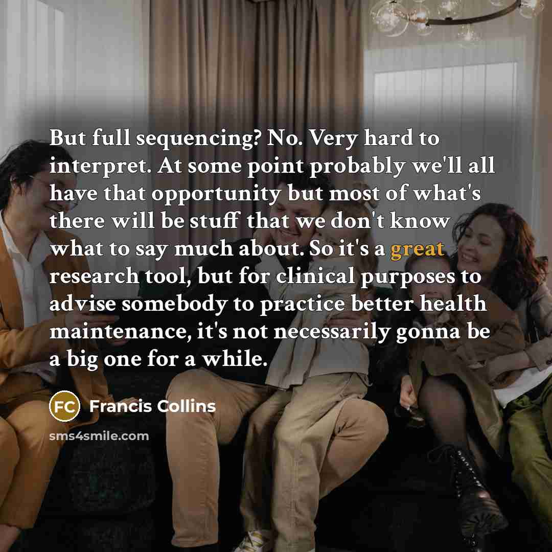 “But full sequencing? No. Very hard to interpret. At some…” quote by Francis Collins