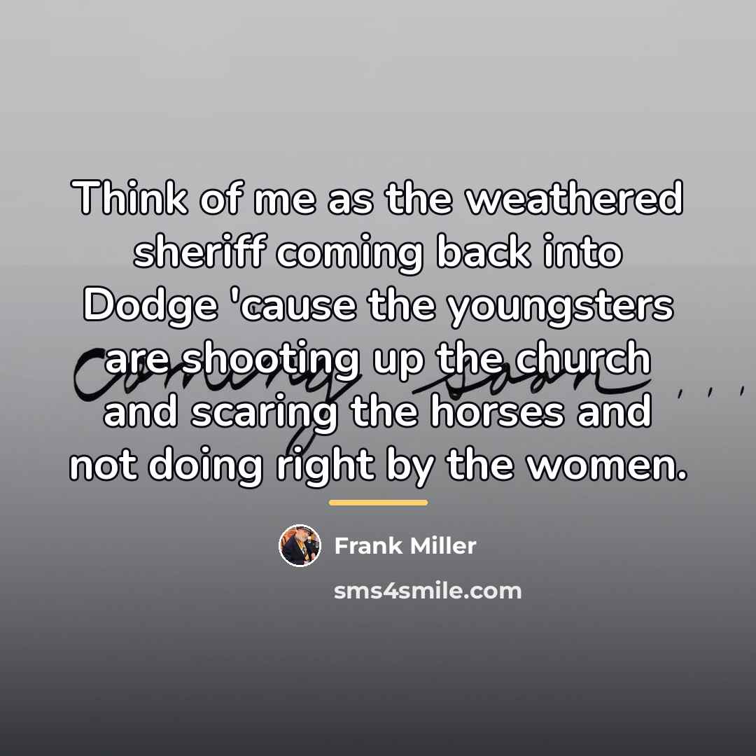 “Think of me as the weathered sheriff coming back into…” quote by Frank Miller