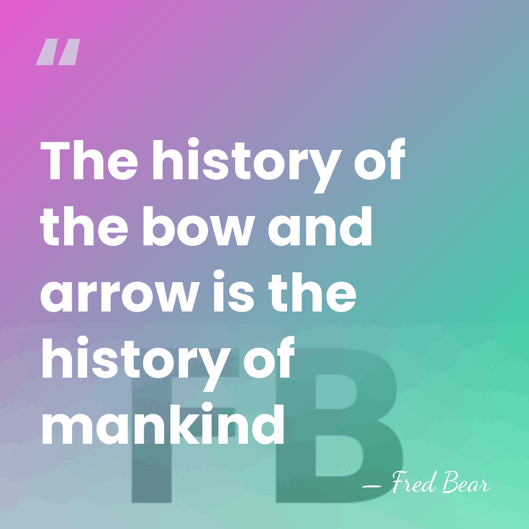 The history of the bow and arrow is the history of mankind - Fred Bear