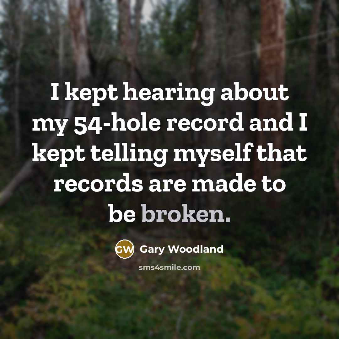 “I kept hearing about my 54-hole record and I kept…” quote by Gary Woodland