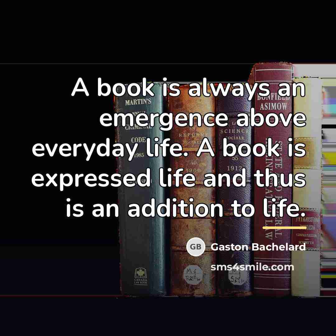 “A book is always an emergence above everyday life. A…” quote by Gaston Bachelard