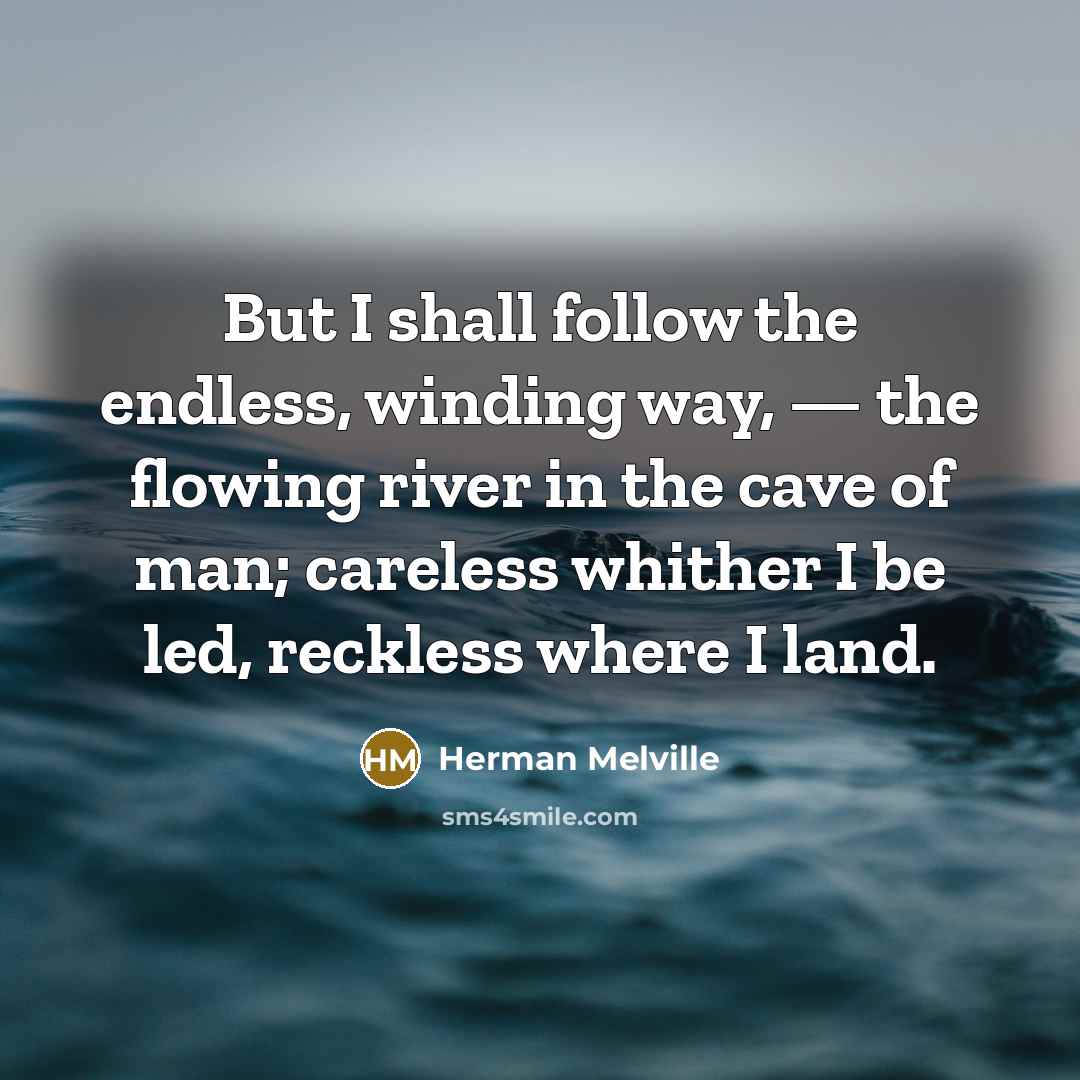 “But I shall follow the endless, winding way, — the…” quote by Herman Melville