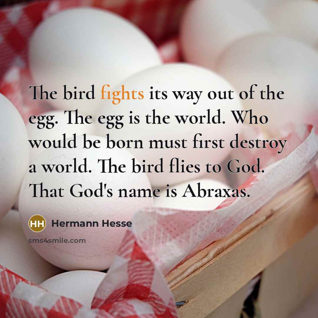 “The bird fights its way out of the egg. The…” quote by Hermann Hesse