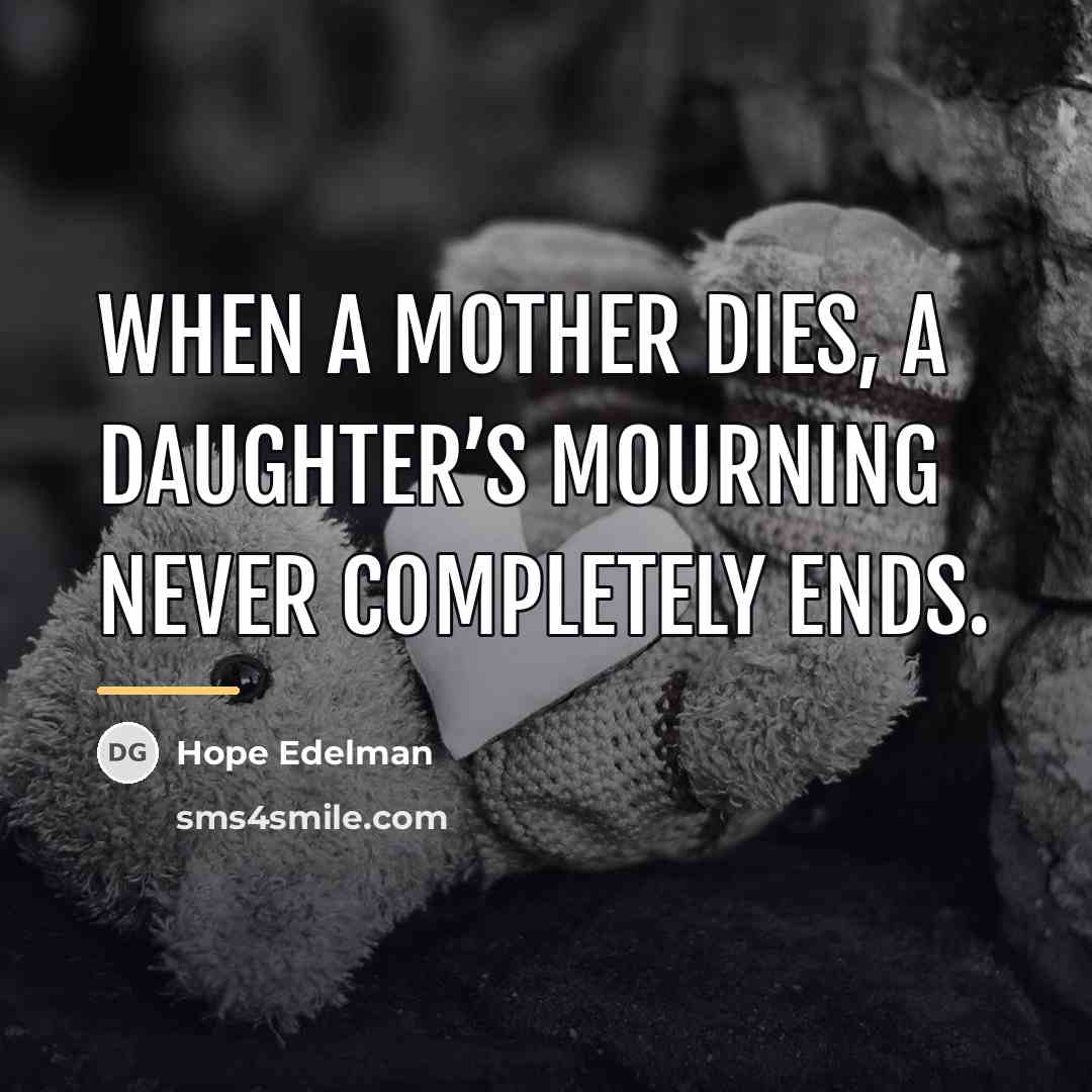 “When a mother dies, a daughter’s mourning never completely ends.…” quote by Hope Edelman