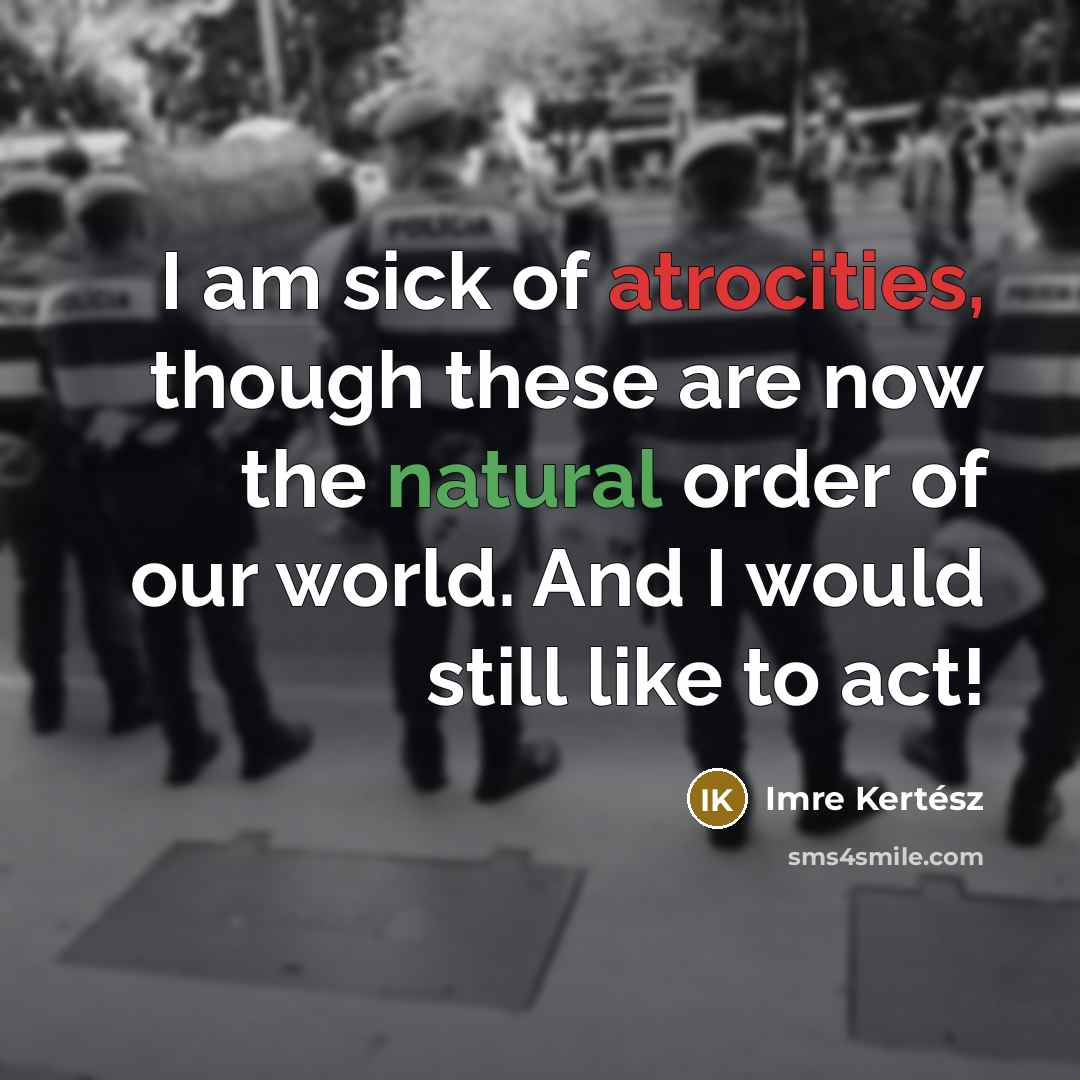 “I am sick of atrocities, though these are now the…” quote by Imre Kertész