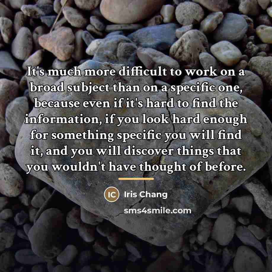 “It's much more difficult to work on a broad subject…” quote by Iris Chang