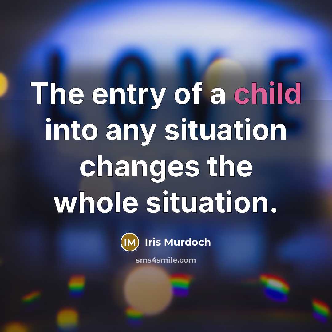 “The entry of a child into any situation changes the…” quote by Iris Murdoch
