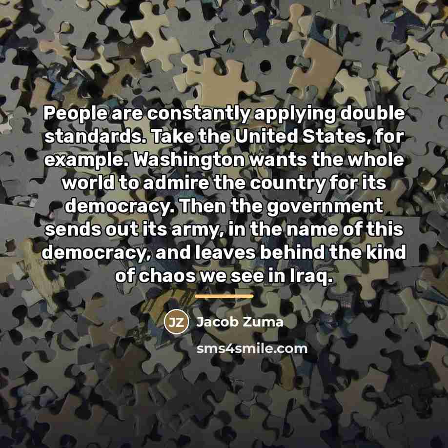 “People are constantly applying double standards. Take the United States,…” quote by Jacob Zuma