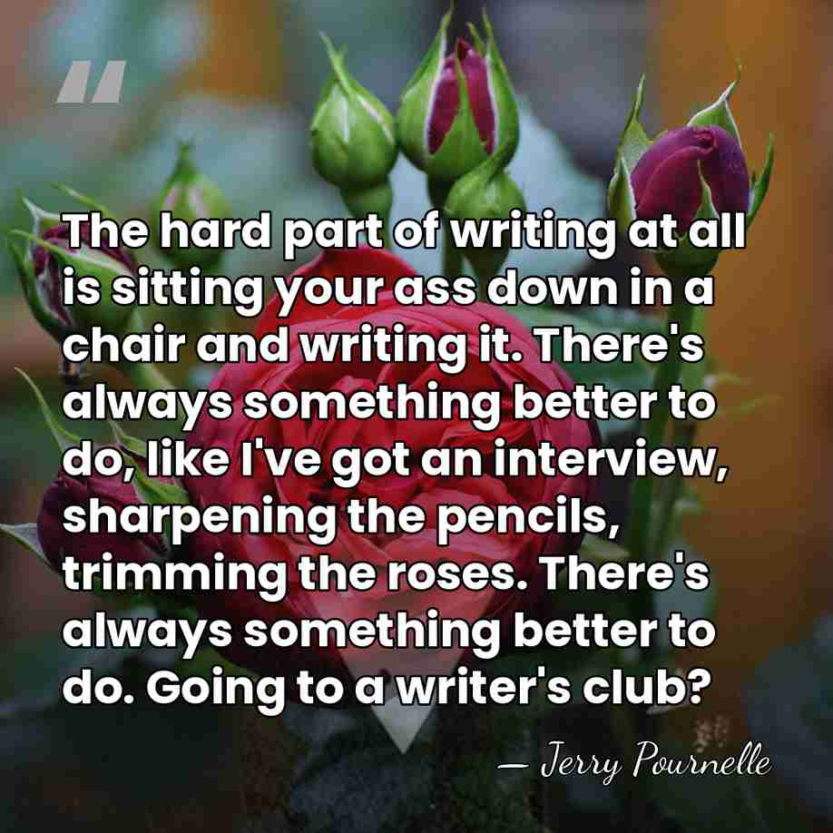 The hard part of writing at all is sitting your ass down&hellip; - Jerry Pournelle