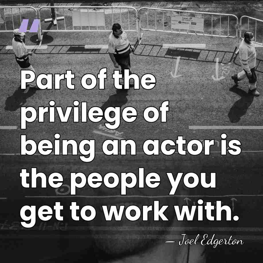 Part of the privilege of being an actor is the people you&hellip; - Joel Edgerton