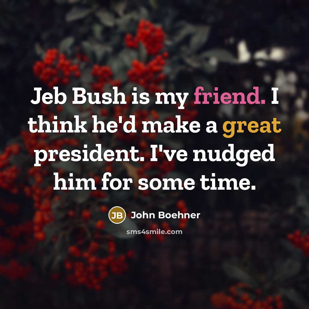 “Jeb Bush is my friend. I think he'd make a great president. I've nudged him for some time.” quote by John Boehner