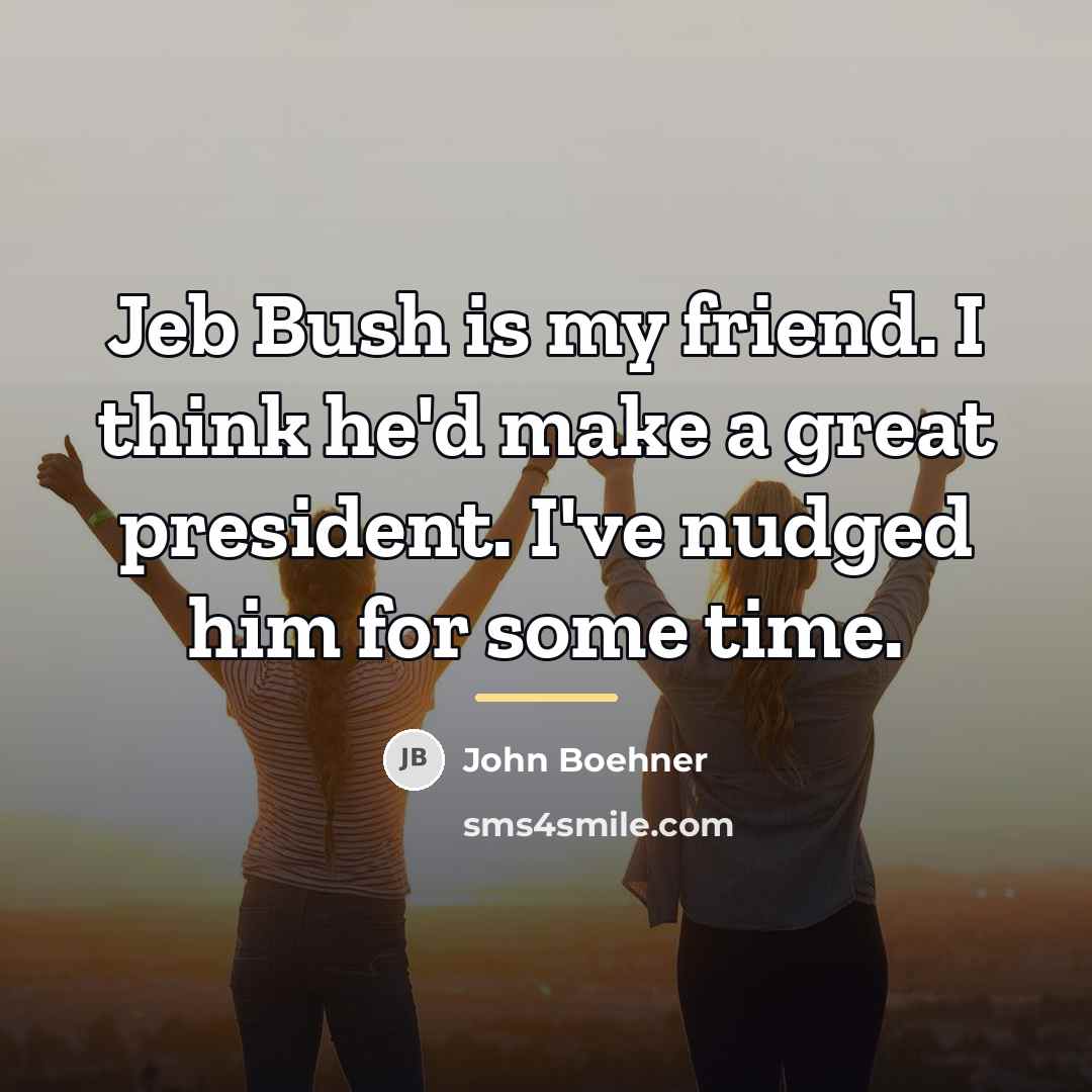 “Jeb Bush is my friend. I think he'd make a…” quote by John Boehner