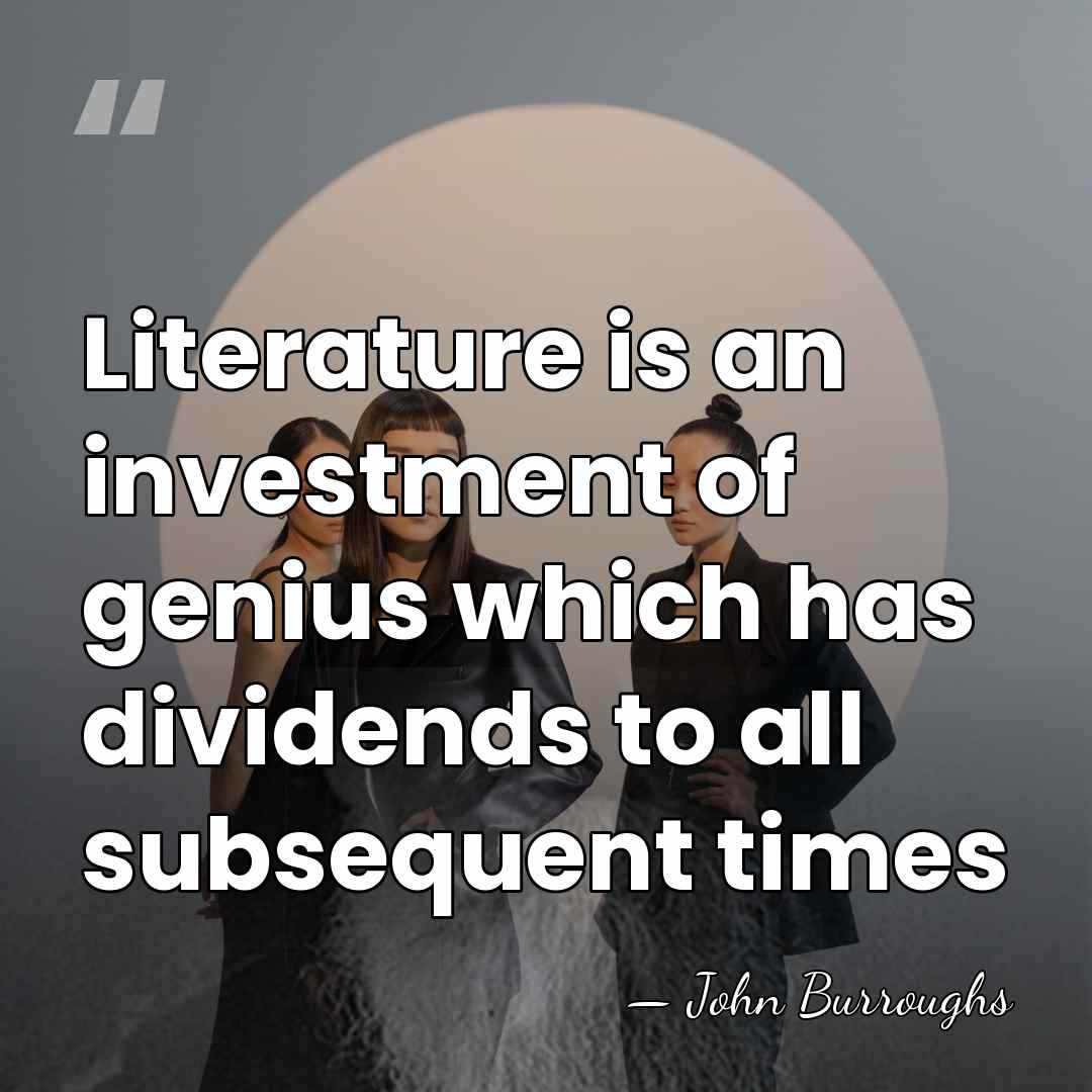 Literature is an investment of genius which has dividends to all subsequent&hellip; - John Burroughs