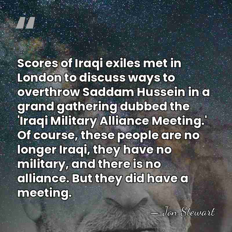 Scores of Iraqi exiles met in London to discuss ways to overthrow&hellip; - Jon Stewart