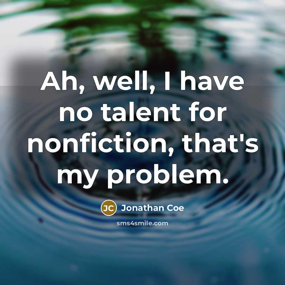 “Ah, well, I have no talent for nonfiction, that's my…” quote by Jonathan Coe