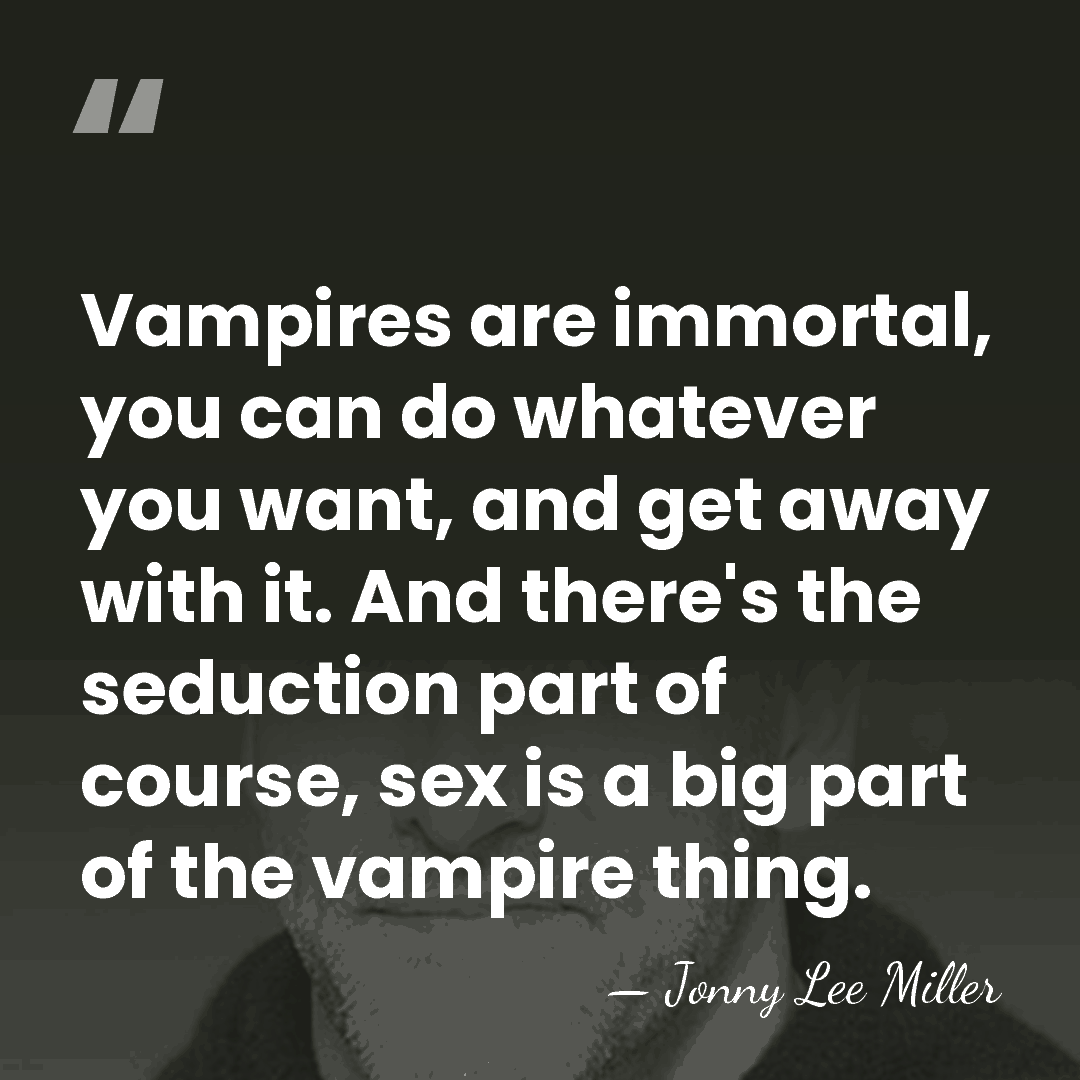 Vampires are immortal, you can do whatever you want, and get away&hellip; - Jonny Lee Miller