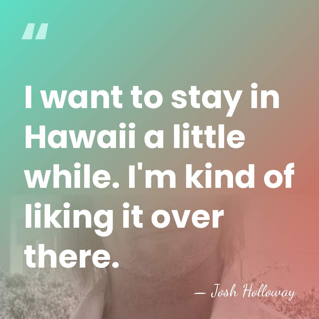 I want to stay in Hawaii a little while. I'm kind of&hellip; - Josh Holloway