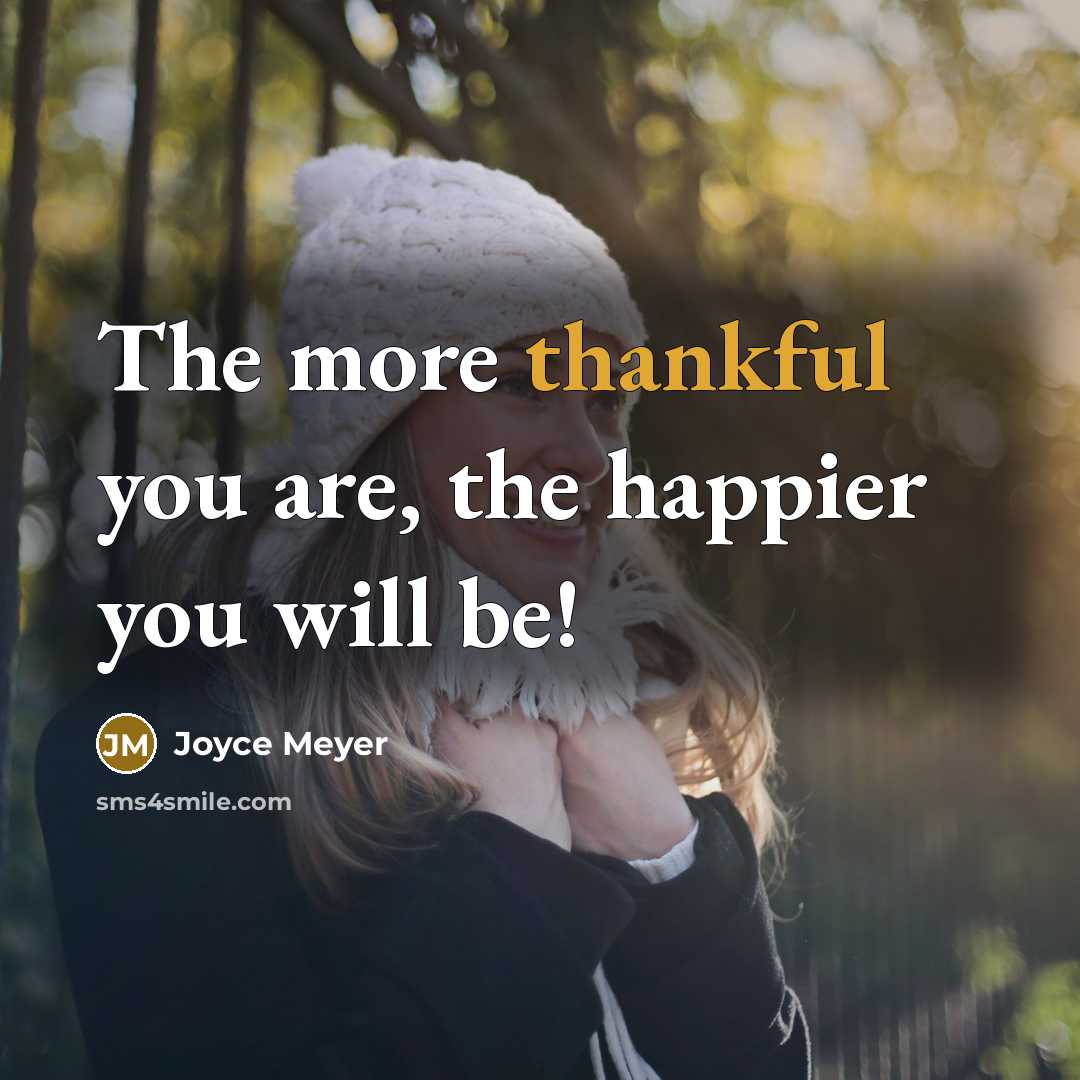 “The more thankful you are, the happier you will be!…” quote by Joyce Meyer