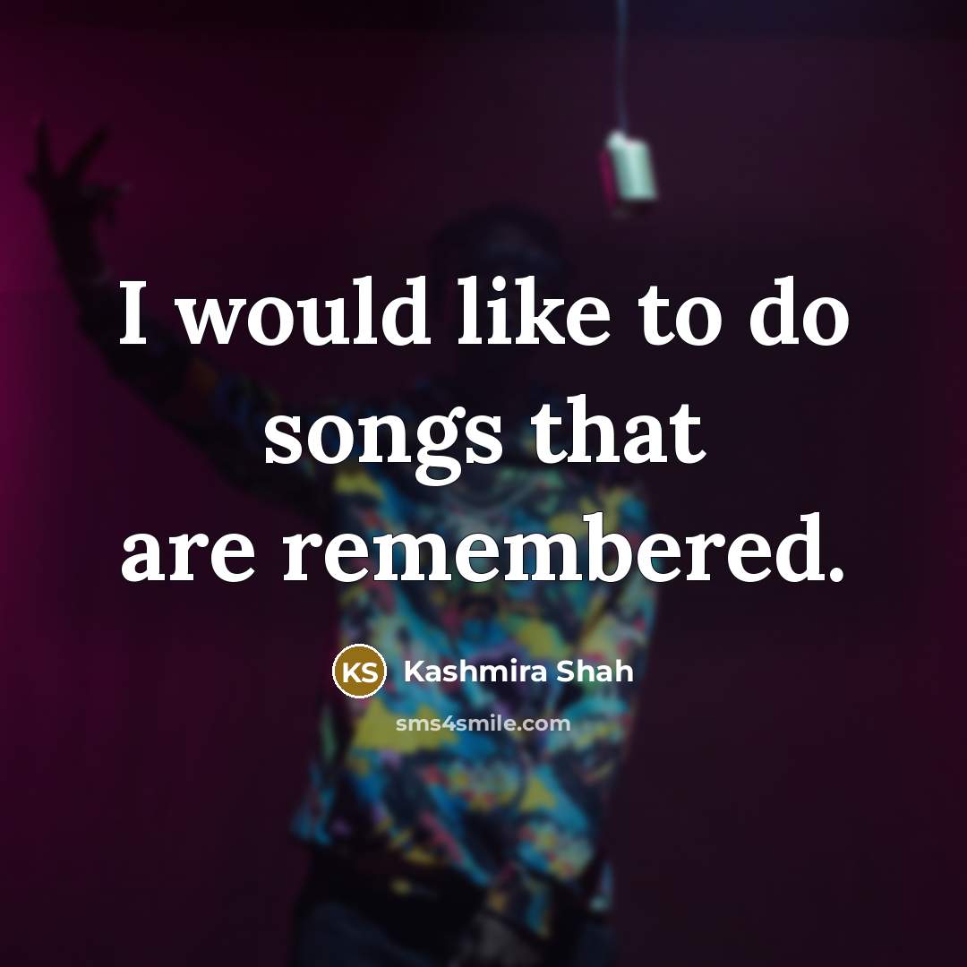 “I would like to do songs that are remembered.…” quote by Kashmira Shah