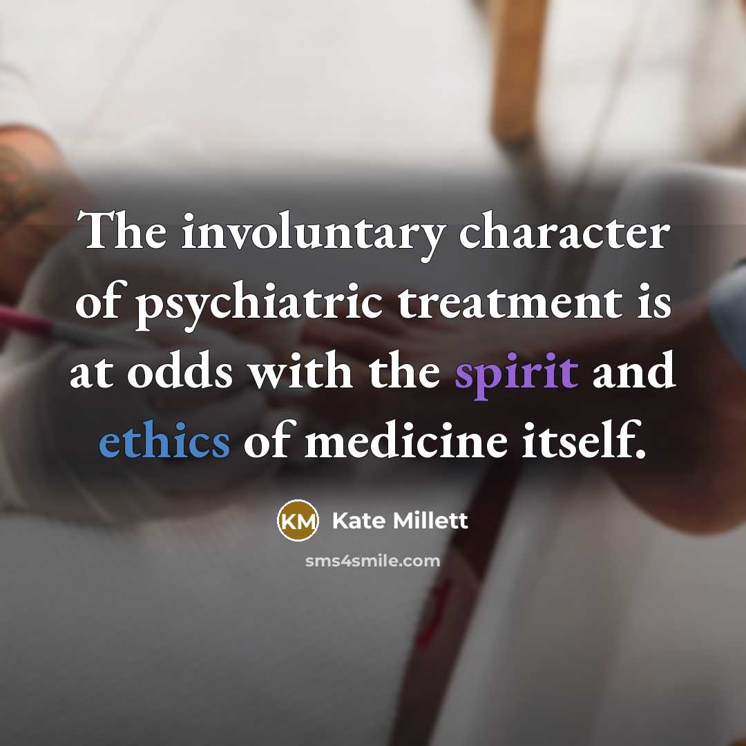 “The involuntary character of psychiatric treatment is at odds with…” quote by Kate Millett