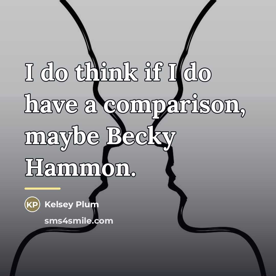 “I do think if I do have a comparison, maybe…” quote by Kelsey Plum