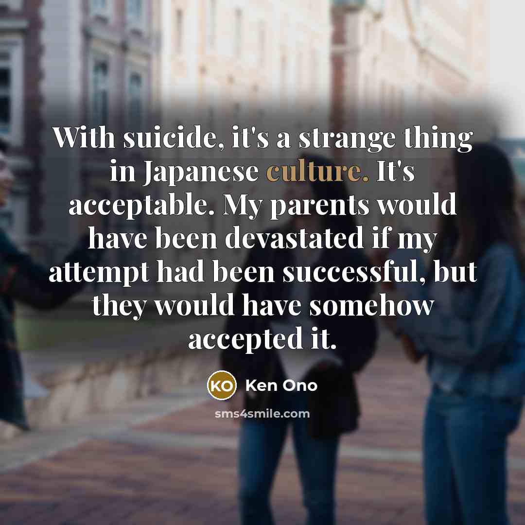 “With suicide, it's a strange thing in Japanese culture. It's…” quote by Ken Ono