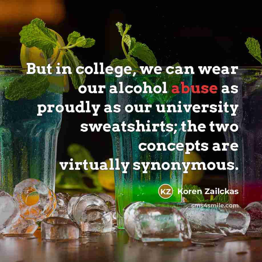 “But in college, we can wear our alcohol abuse as…” quote by Koren Zailckas