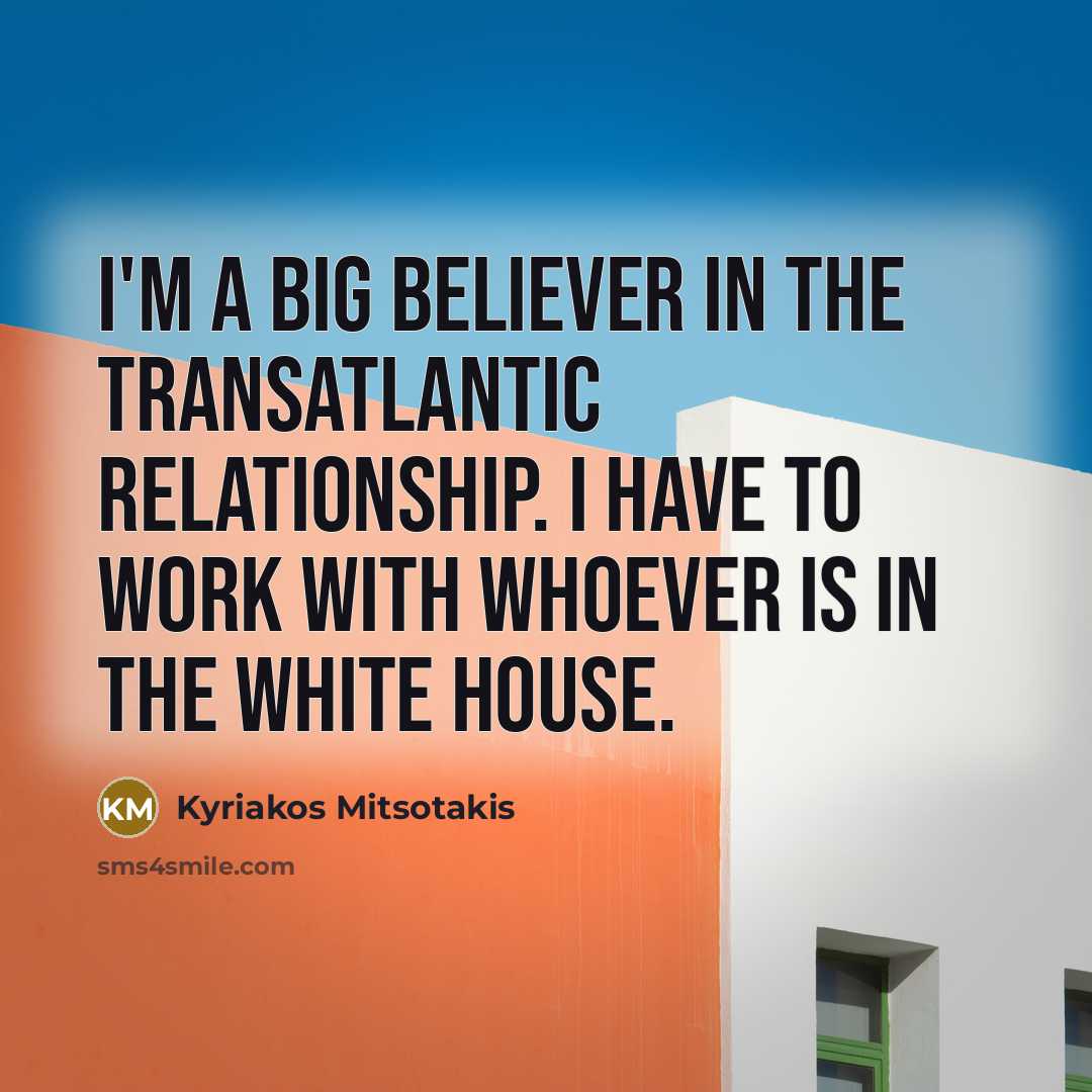 “I'm a big believer in the transatlantic relationship. I have…” quote by Kyriakos Mitsotakis