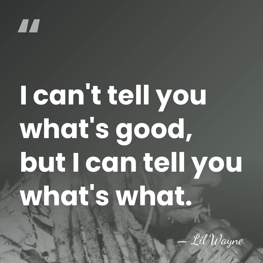 I can't tell you what's good, but I can tell you what's&hellip; - Lil Wayne