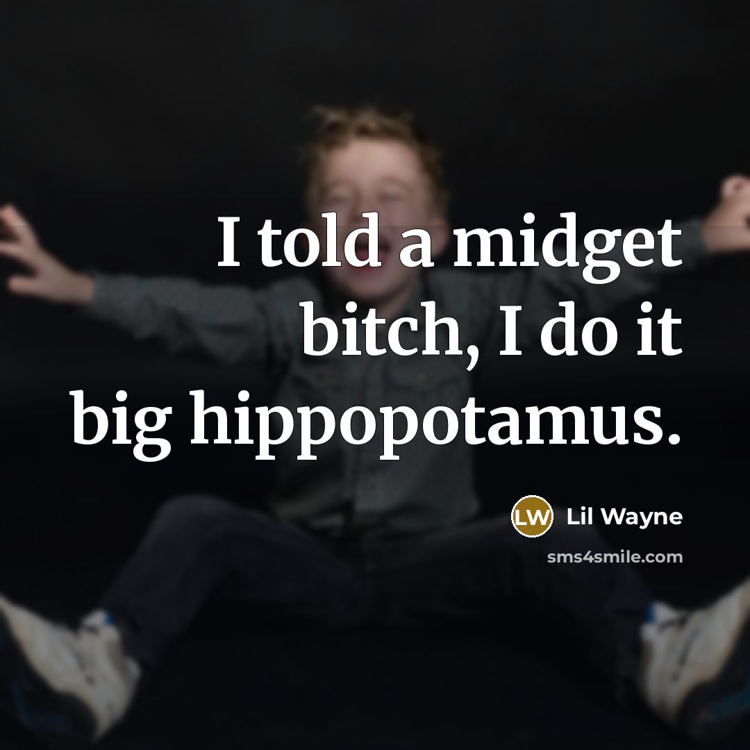 “I told a midget bitch, I do it big hippopotamus.…” quote by Lil Wayne