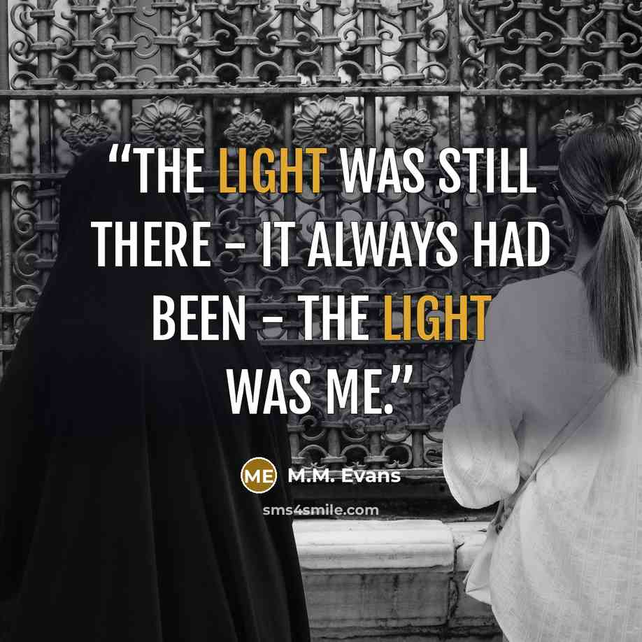 “The light was still there - it always had been - the light was me.” quote by M.M. Evans