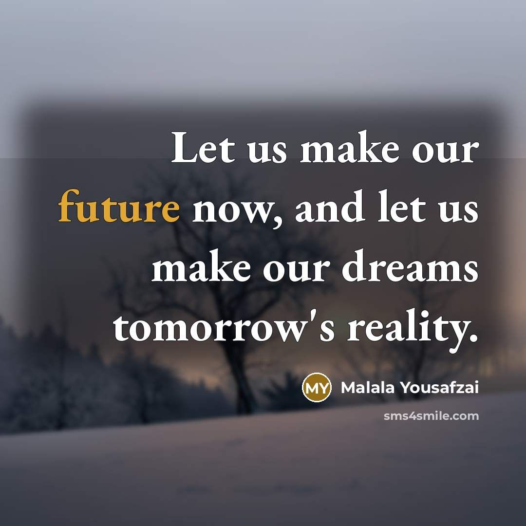 “Let us make our future now, and let us make…” quote by Malala Yousafzai