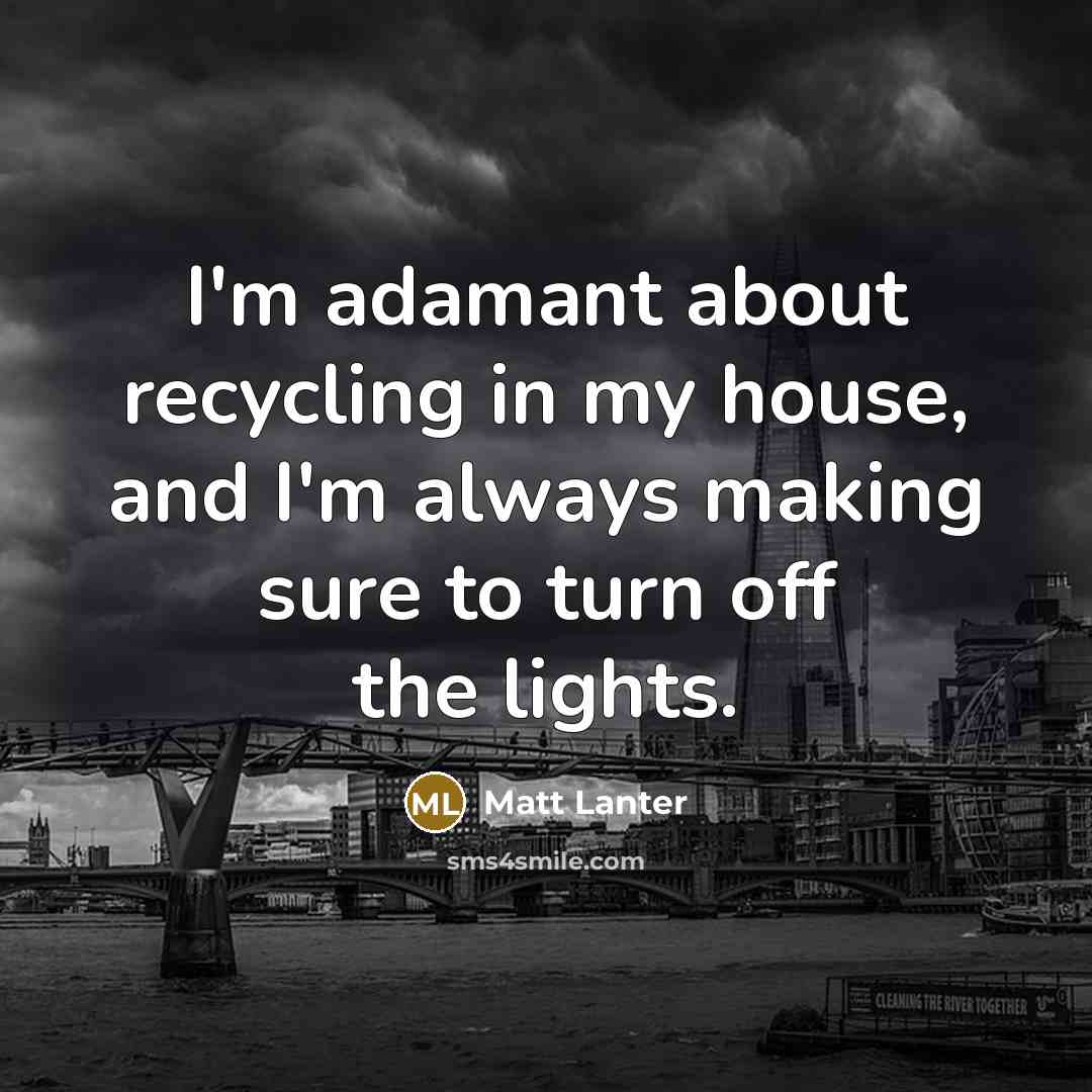 “I'm adamant about recycling in my house, and I'm always…” quote by Matt Lanter