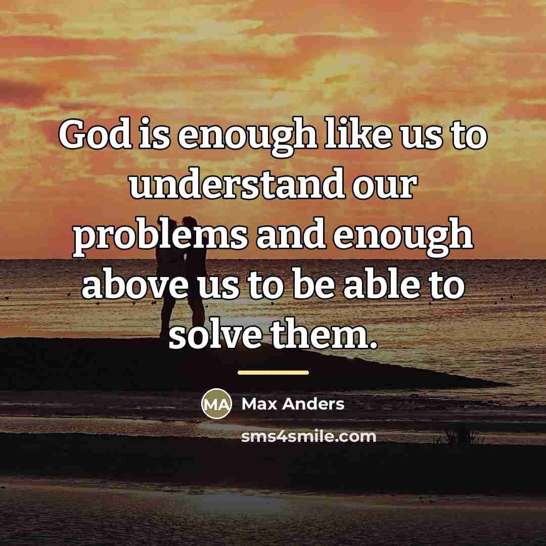 “God is enough like us to understand our problems and…” quote by Max Anders