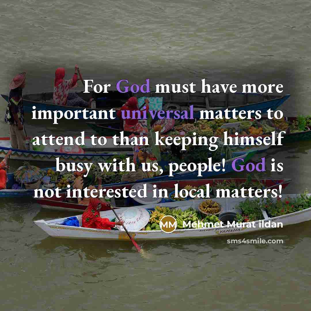 “For God must have more important universal matters to attend…” quote by Mehmet Murat Ildan