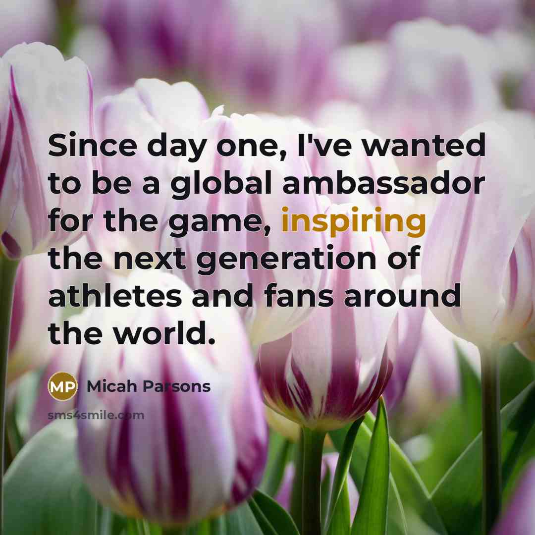 “Since day one, I've wanted to be a global ambassador for the game, inspiring the next generation of athletes and fans around the world.” quote by Micah Parsons