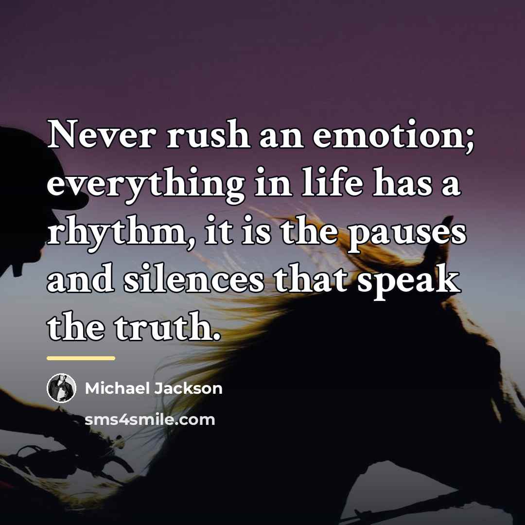 “Never rush an emotion; everything in life has a rhythm,…” quote by Michael Jackson