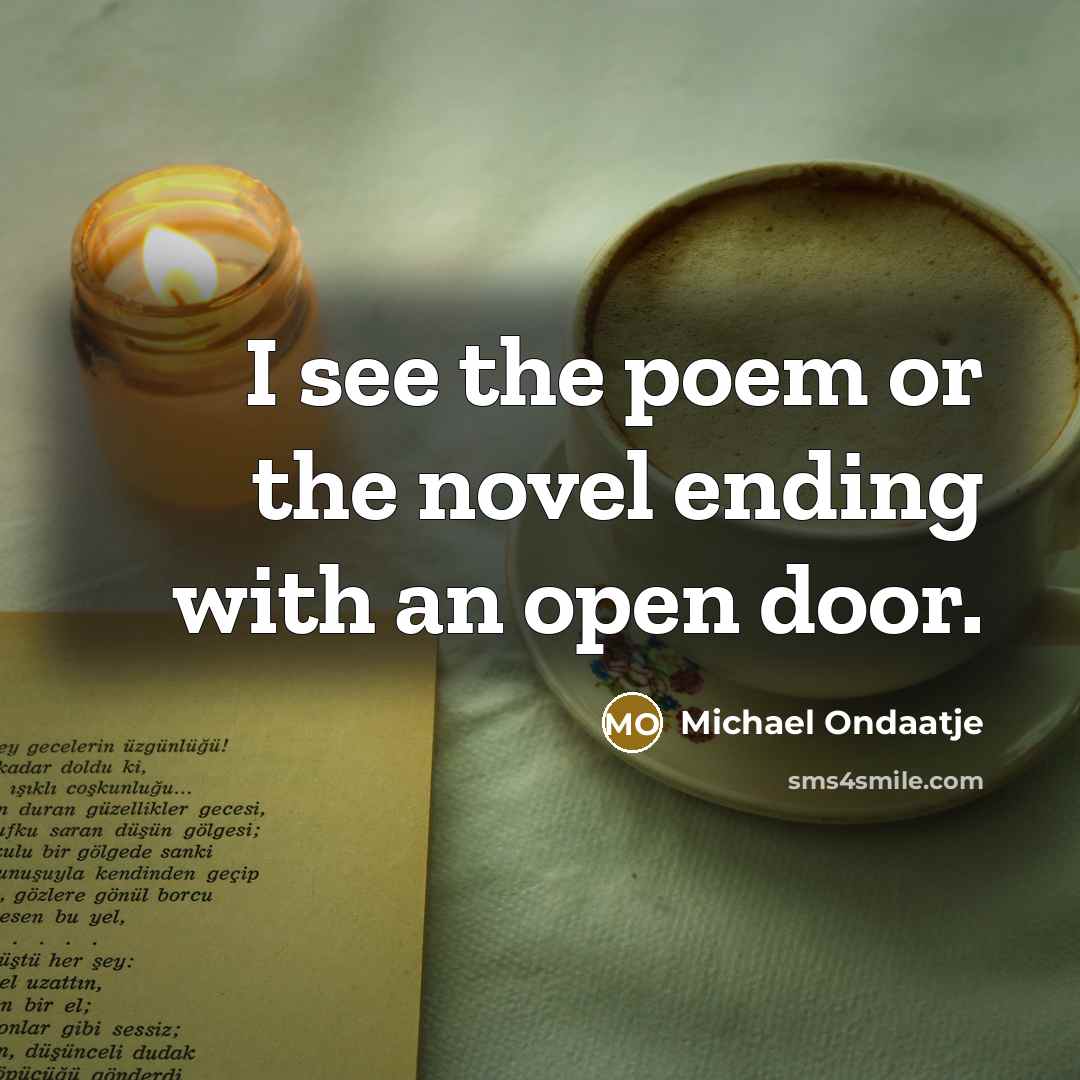 “I see the poem or the novel ending with an…” quote by Michael Ondaatje