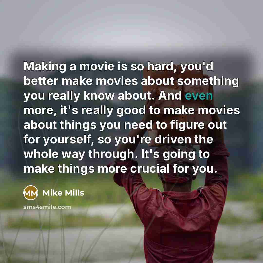 “Making a movie is so hard, you'd better make movies…” quote by Mike Mills