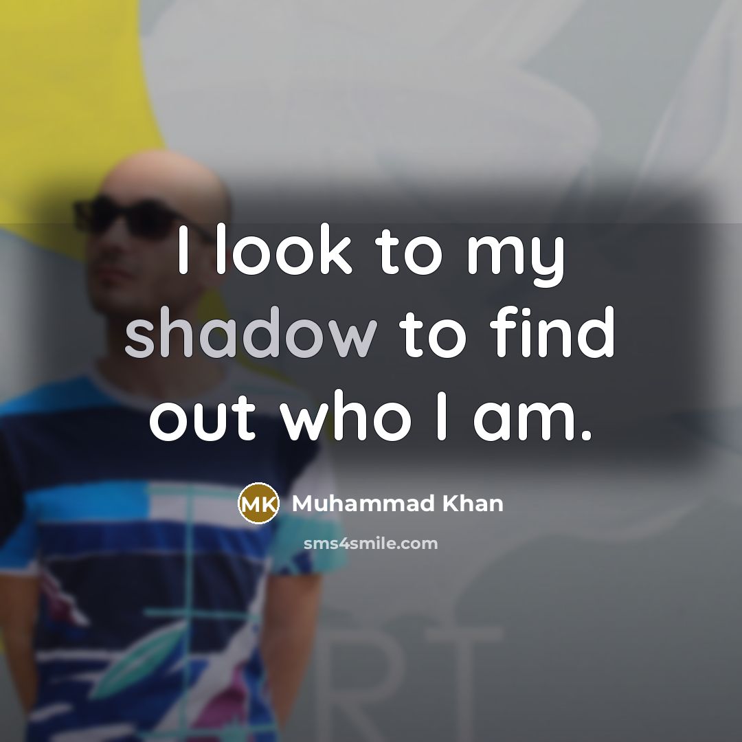 “I look to my shadow to find out who I am.” quote by Muhammad Khan