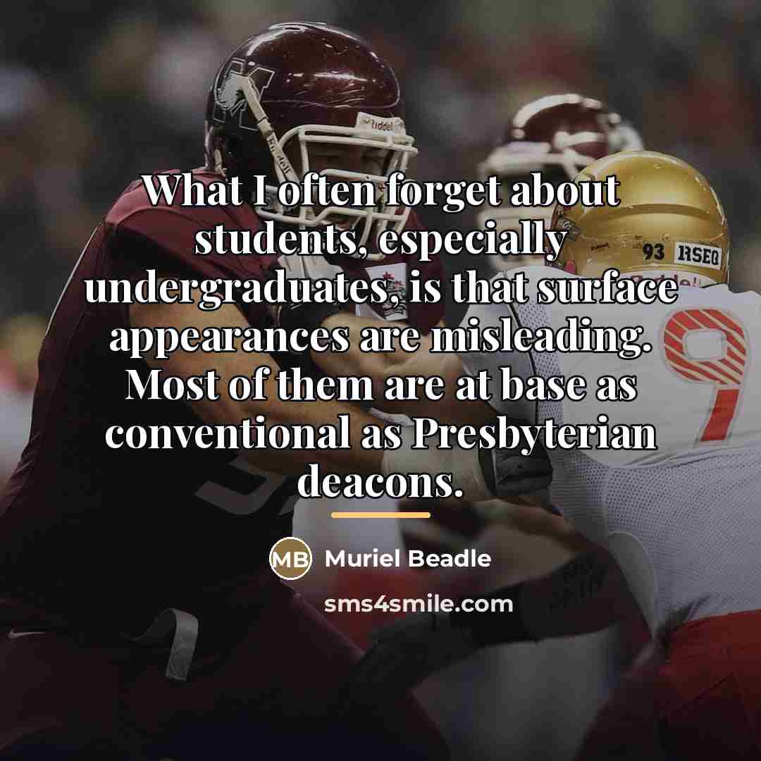 “What I often forget about students, especially undergraduates, is that…” quote by Muriel Beadle