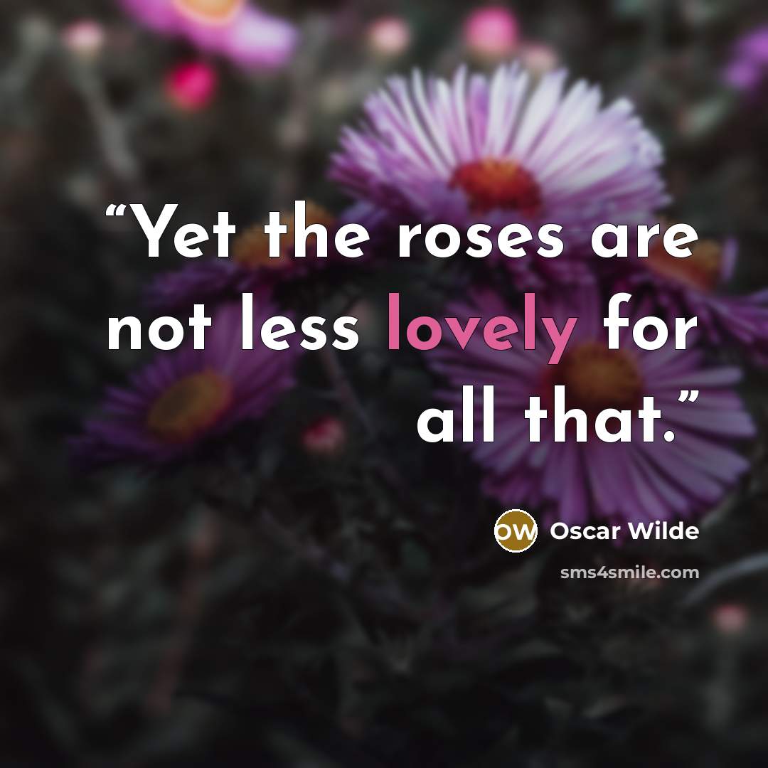 “Yet the roses are not less lovely for all that.” quote by Oscar Wilde