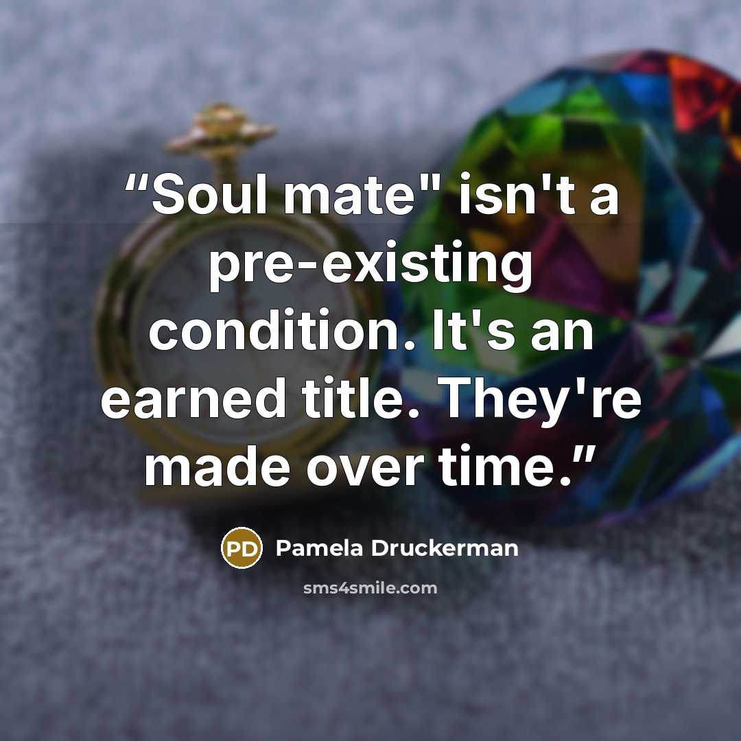 “Soul mate" isn't a pre-existing condition. It's an earned title. They're made over time.” quote by Pamela Druckerman