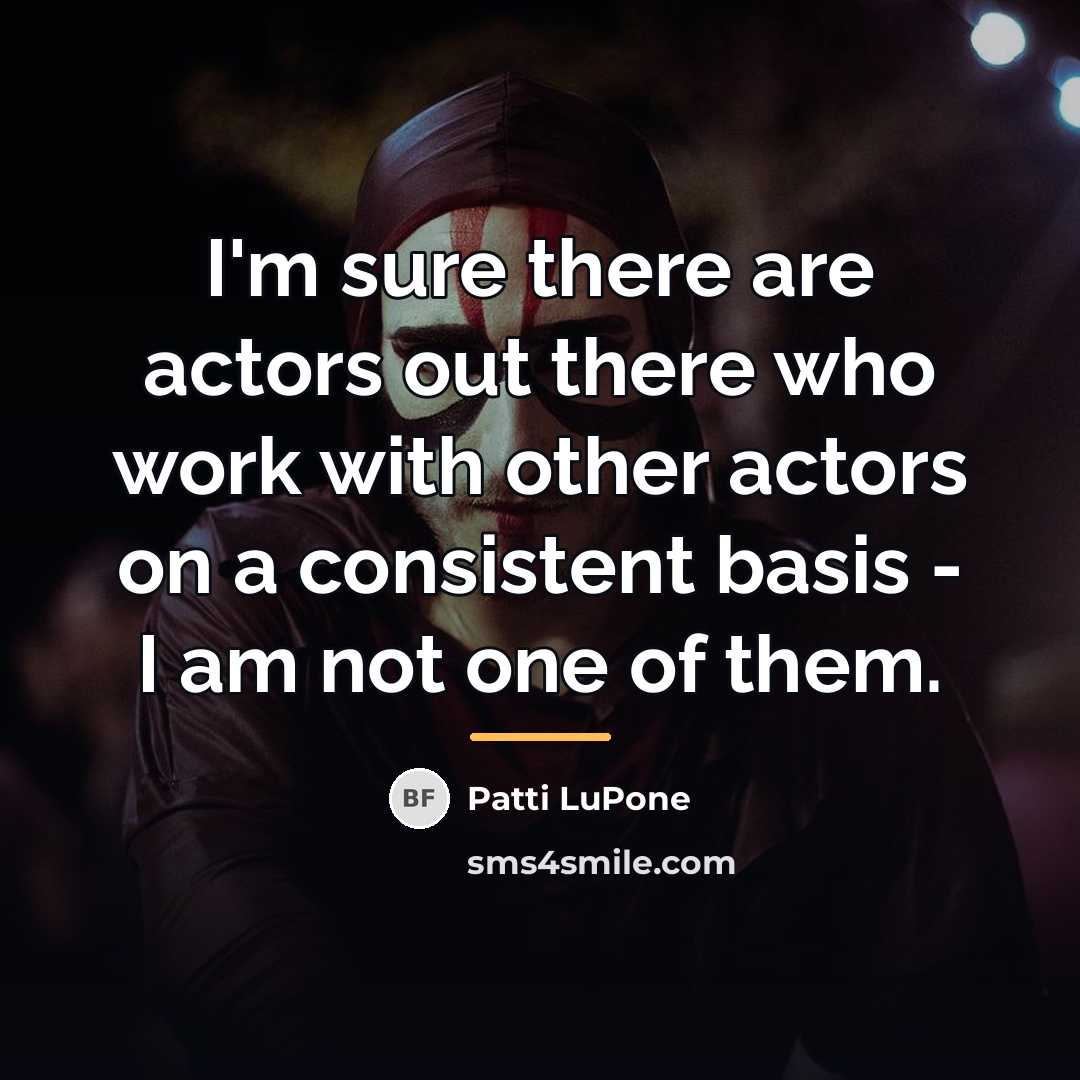 “I'm sure there are actors out there who work with…” quote by Patti LuPone