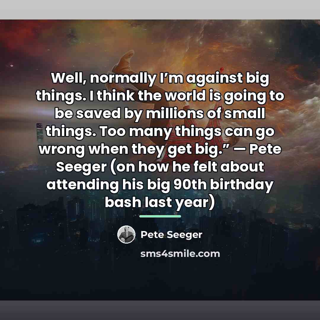 “Well, normally I’m against big things. I think the world…” quote by Pete Seeger