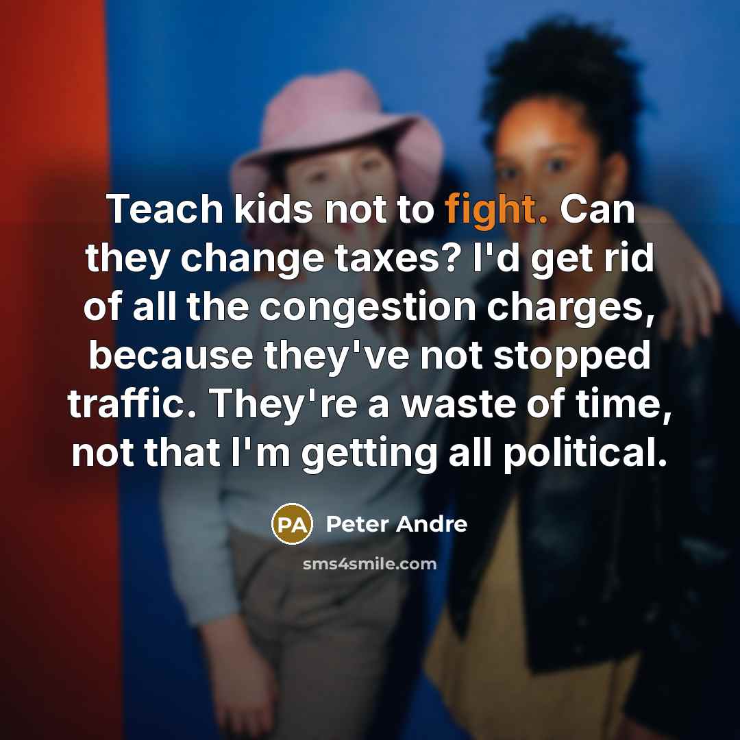 “Teach kids not to fight. Can they change taxes? I'd…” quote by Peter Andre