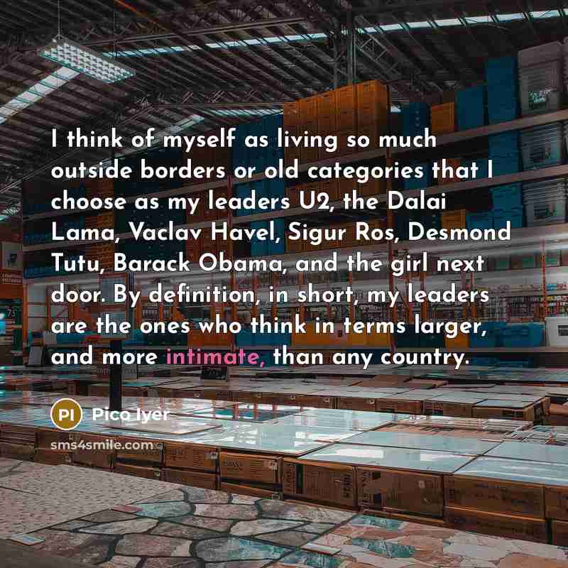 “I think of myself as living so much outside borders…” quote by Pico Iyer