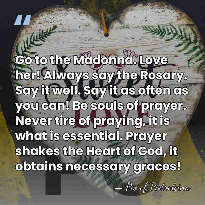 Go to the Madonna. Love her! Always say the Rosary. Say it&hellip; - Pio of Pietrelcina